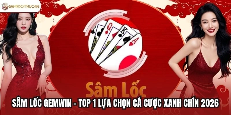 Sâm Lốc Gemwin – Top 1 Lựa Chọn Cá Cược Xanh Chín 2026